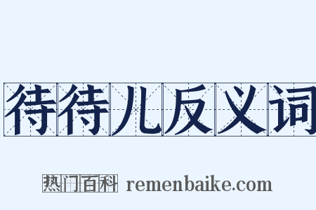 待待儿反义词是什么意思的图片